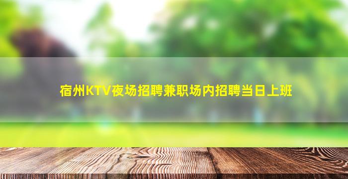 宿州KTV夜场招聘兼职场内招聘当日上班